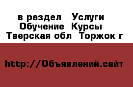  в раздел : Услуги » Обучение. Курсы . Тверская обл.,Торжок г.